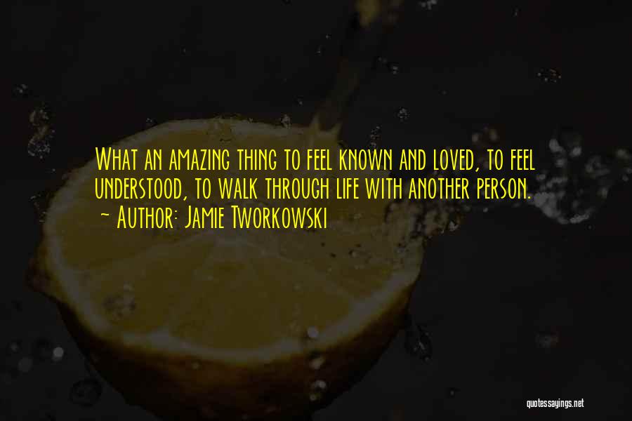 Jamie Tworkowski Quotes: What An Amazing Thing To Feel Known And Loved, To Feel Understood, To Walk Through Life With Another Person.