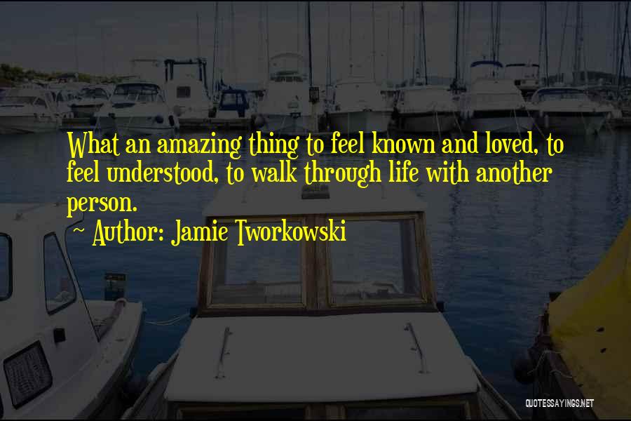 Jamie Tworkowski Quotes: What An Amazing Thing To Feel Known And Loved, To Feel Understood, To Walk Through Life With Another Person.