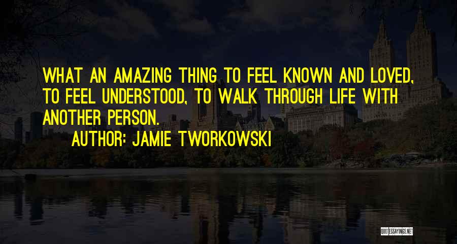 Jamie Tworkowski Quotes: What An Amazing Thing To Feel Known And Loved, To Feel Understood, To Walk Through Life With Another Person.