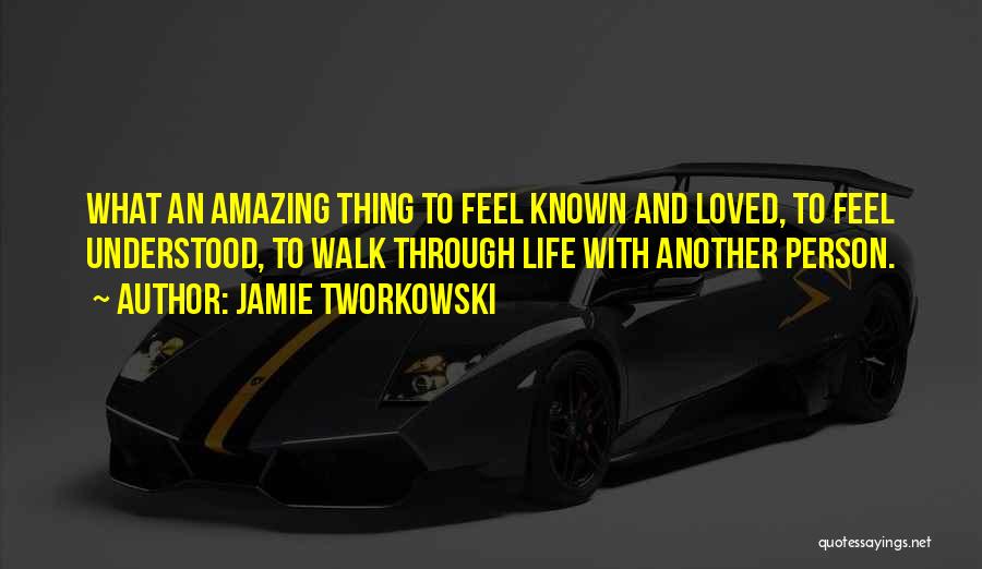 Jamie Tworkowski Quotes: What An Amazing Thing To Feel Known And Loved, To Feel Understood, To Walk Through Life With Another Person.