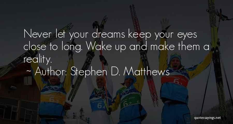 Stephen D. Matthews Quotes: Never Let Your Dreams Keep Your Eyes Close To Long. Wake Up And Make Them A Reality.