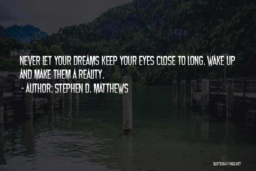 Stephen D. Matthews Quotes: Never Let Your Dreams Keep Your Eyes Close To Long. Wake Up And Make Them A Reality.