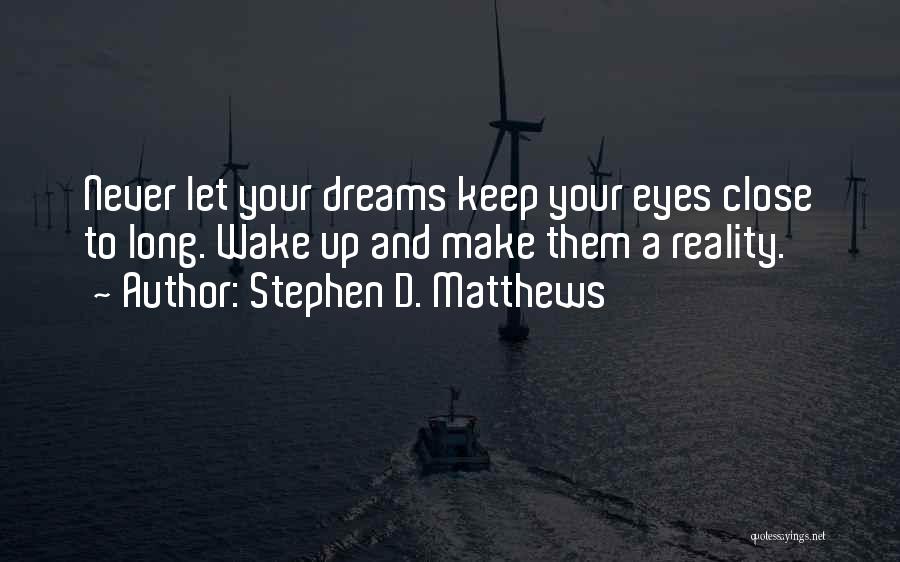 Stephen D. Matthews Quotes: Never Let Your Dreams Keep Your Eyes Close To Long. Wake Up And Make Them A Reality.