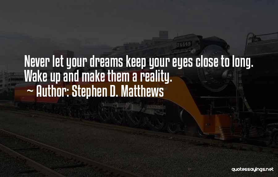 Stephen D. Matthews Quotes: Never Let Your Dreams Keep Your Eyes Close To Long. Wake Up And Make Them A Reality.