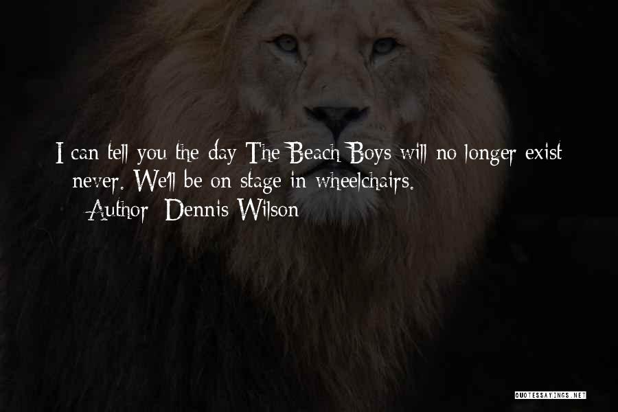 Dennis Wilson Quotes: I Can Tell You The Day The Beach Boys Will No Longer Exist - Never. We'll Be On Stage In