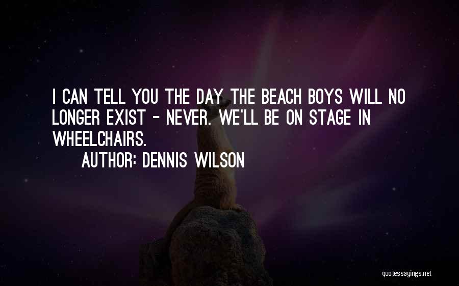 Dennis Wilson Quotes: I Can Tell You The Day The Beach Boys Will No Longer Exist - Never. We'll Be On Stage In