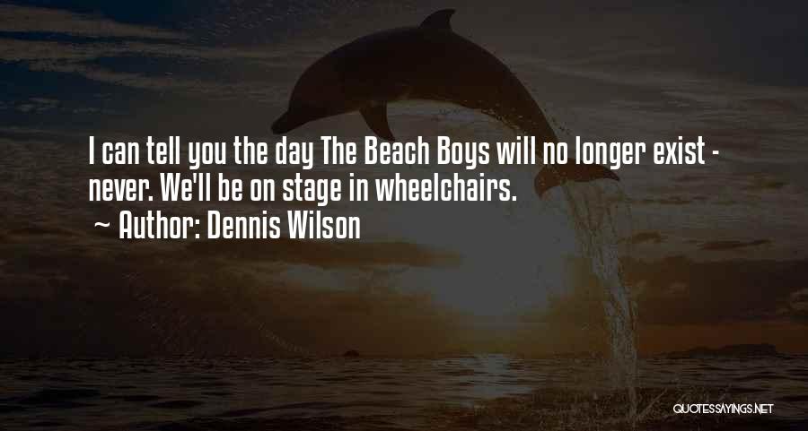 Dennis Wilson Quotes: I Can Tell You The Day The Beach Boys Will No Longer Exist - Never. We'll Be On Stage In