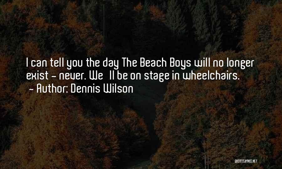 Dennis Wilson Quotes: I Can Tell You The Day The Beach Boys Will No Longer Exist - Never. We'll Be On Stage In