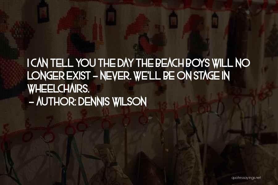 Dennis Wilson Quotes: I Can Tell You The Day The Beach Boys Will No Longer Exist - Never. We'll Be On Stage In
