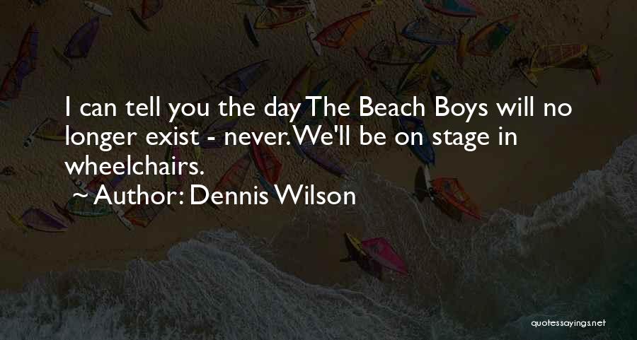 Dennis Wilson Quotes: I Can Tell You The Day The Beach Boys Will No Longer Exist - Never. We'll Be On Stage In