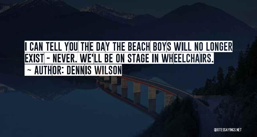 Dennis Wilson Quotes: I Can Tell You The Day The Beach Boys Will No Longer Exist - Never. We'll Be On Stage In