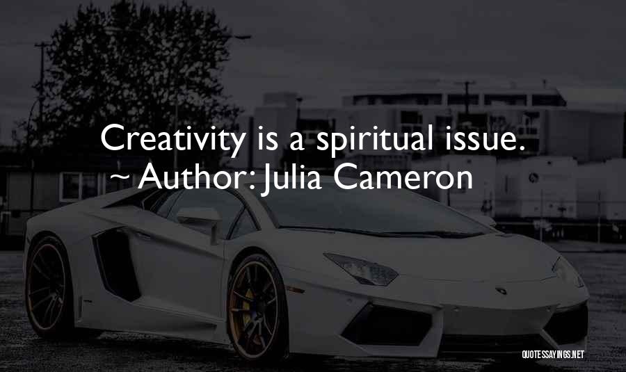 Julia Cameron Quotes: Creativity Is A Spiritual Issue.