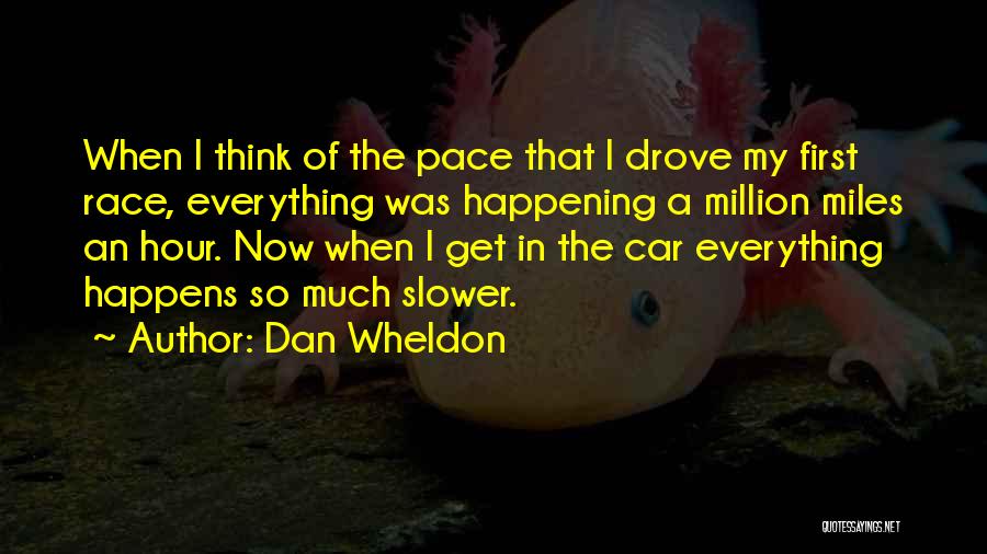 Dan Wheldon Quotes: When I Think Of The Pace That I Drove My First Race, Everything Was Happening A Million Miles An Hour.