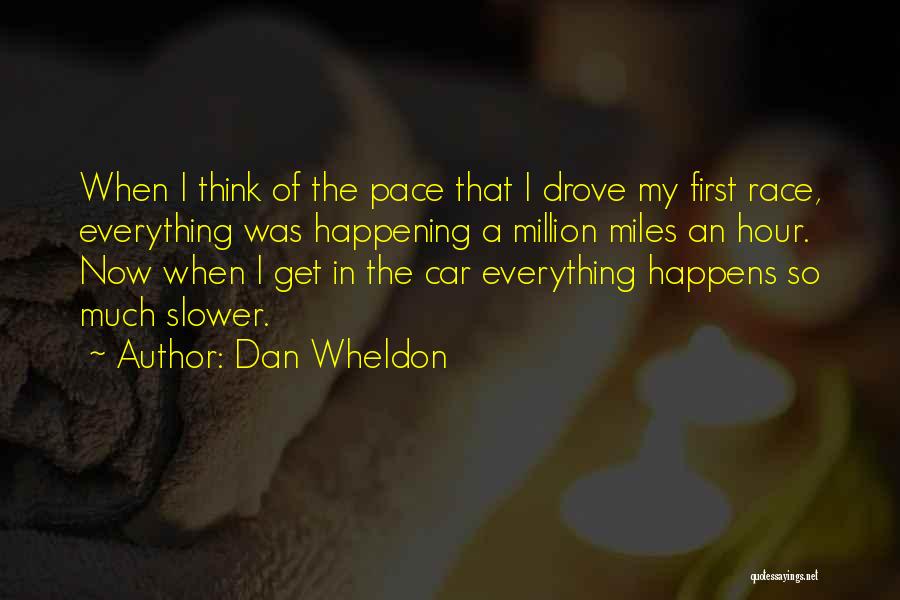 Dan Wheldon Quotes: When I Think Of The Pace That I Drove My First Race, Everything Was Happening A Million Miles An Hour.