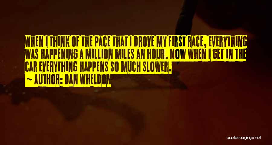 Dan Wheldon Quotes: When I Think Of The Pace That I Drove My First Race, Everything Was Happening A Million Miles An Hour.