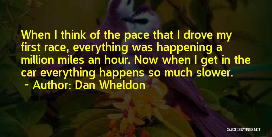 Dan Wheldon Quotes: When I Think Of The Pace That I Drove My First Race, Everything Was Happening A Million Miles An Hour.