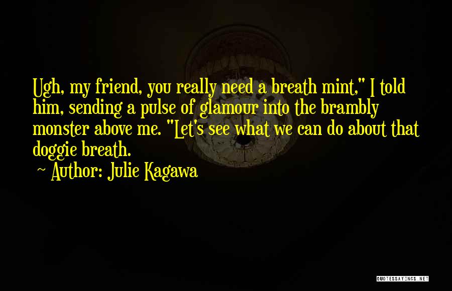 Julie Kagawa Quotes: Ugh, My Friend, You Really Need A Breath Mint, I Told Him, Sending A Pulse Of Glamour Into The Brambly