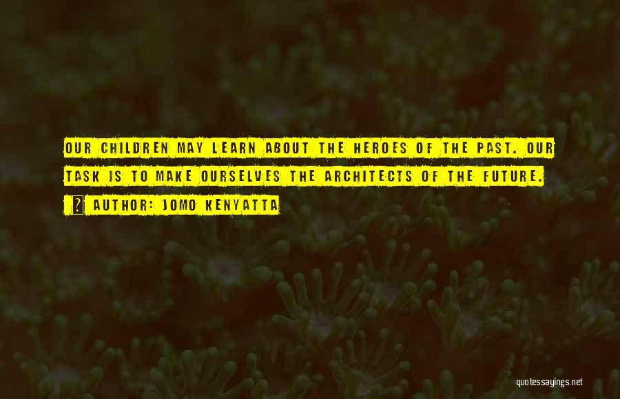 Jomo Kenyatta Quotes: Our Children May Learn About The Heroes Of The Past. Our Task Is To Make Ourselves The Architects Of The