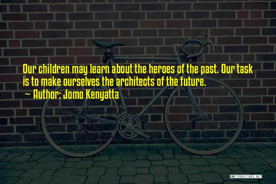 Jomo Kenyatta Quotes: Our Children May Learn About The Heroes Of The Past. Our Task Is To Make Ourselves The Architects Of The