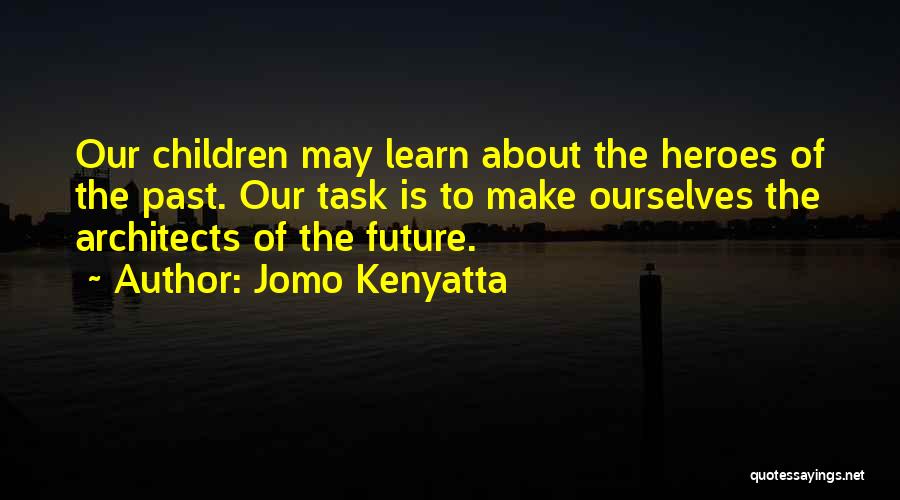 Jomo Kenyatta Quotes: Our Children May Learn About The Heroes Of The Past. Our Task Is To Make Ourselves The Architects Of The