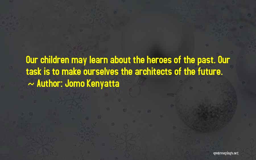 Jomo Kenyatta Quotes: Our Children May Learn About The Heroes Of The Past. Our Task Is To Make Ourselves The Architects Of The