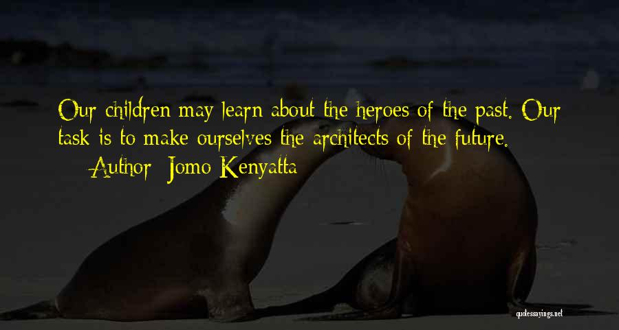 Jomo Kenyatta Quotes: Our Children May Learn About The Heroes Of The Past. Our Task Is To Make Ourselves The Architects Of The