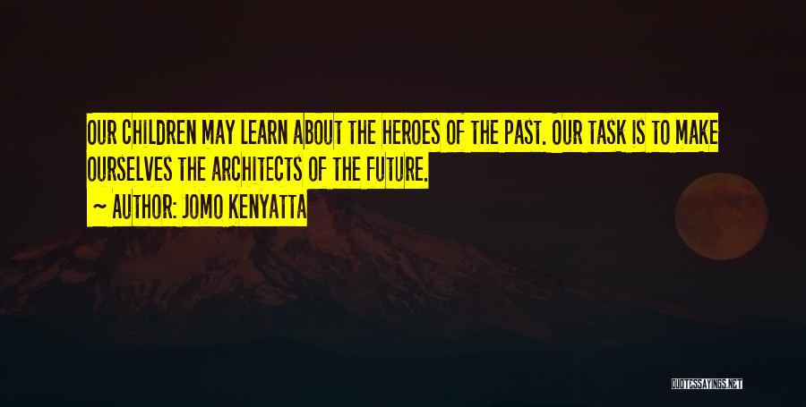 Jomo Kenyatta Quotes: Our Children May Learn About The Heroes Of The Past. Our Task Is To Make Ourselves The Architects Of The