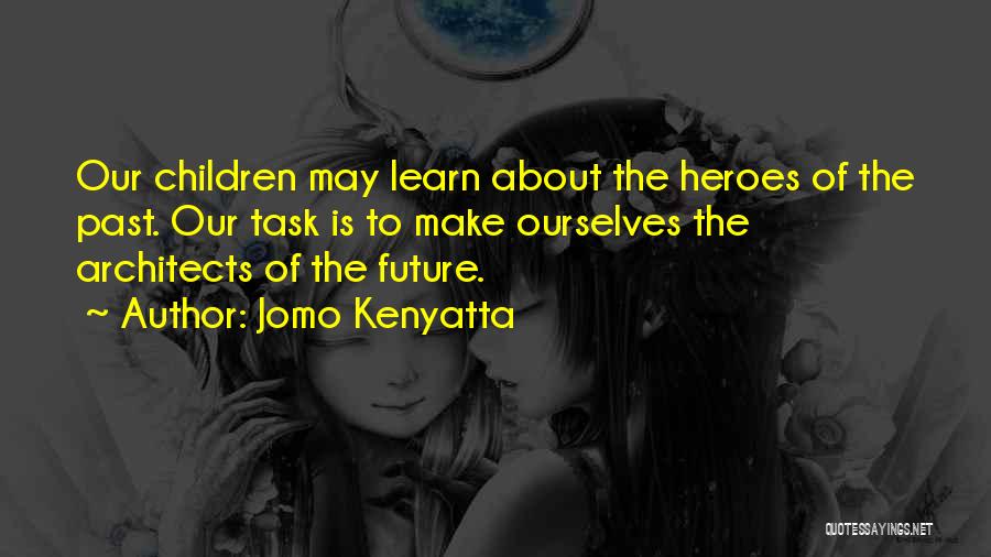 Jomo Kenyatta Quotes: Our Children May Learn About The Heroes Of The Past. Our Task Is To Make Ourselves The Architects Of The