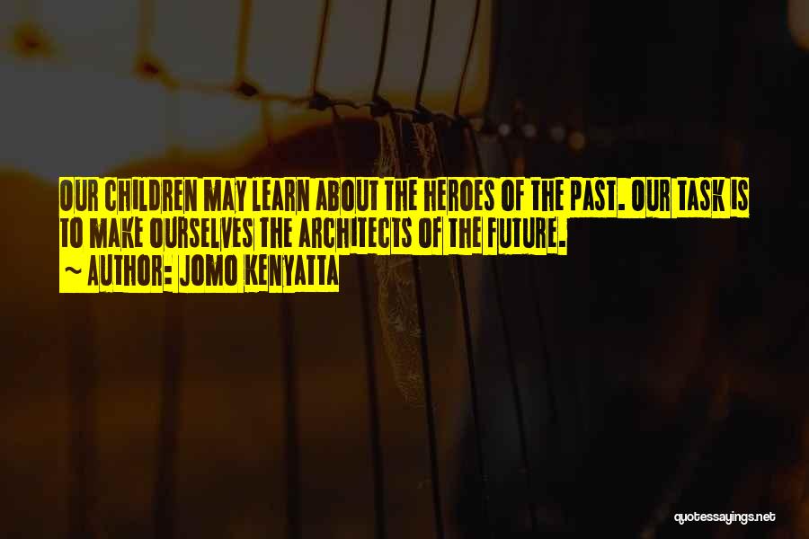 Jomo Kenyatta Quotes: Our Children May Learn About The Heroes Of The Past. Our Task Is To Make Ourselves The Architects Of The