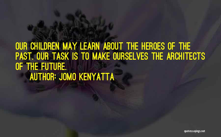 Jomo Kenyatta Quotes: Our Children May Learn About The Heroes Of The Past. Our Task Is To Make Ourselves The Architects Of The