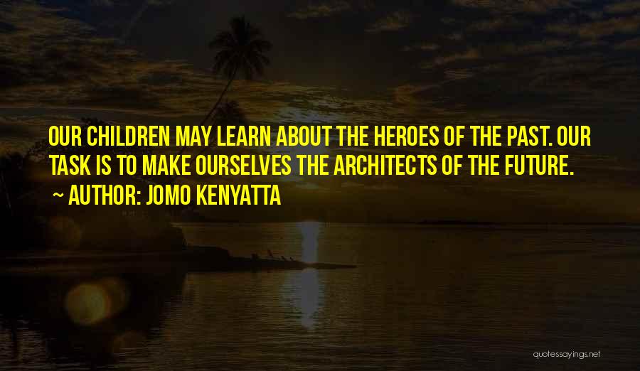 Jomo Kenyatta Quotes: Our Children May Learn About The Heroes Of The Past. Our Task Is To Make Ourselves The Architects Of The