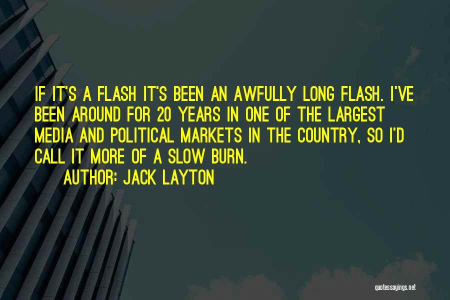 Jack Layton Quotes: If It's A Flash It's Been An Awfully Long Flash. I've Been Around For 20 Years In One Of The