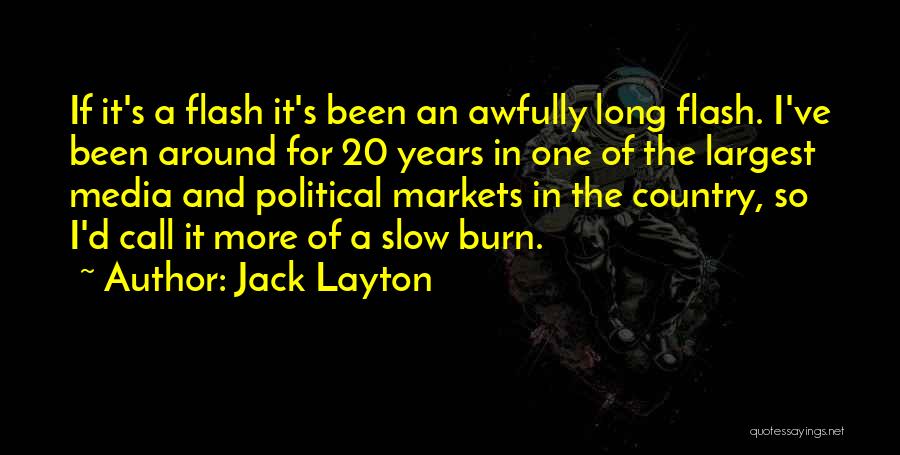 Jack Layton Quotes: If It's A Flash It's Been An Awfully Long Flash. I've Been Around For 20 Years In One Of The