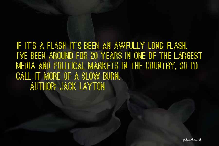 Jack Layton Quotes: If It's A Flash It's Been An Awfully Long Flash. I've Been Around For 20 Years In One Of The