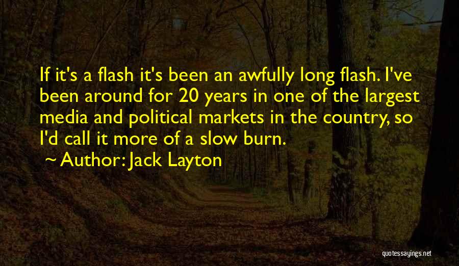 Jack Layton Quotes: If It's A Flash It's Been An Awfully Long Flash. I've Been Around For 20 Years In One Of The