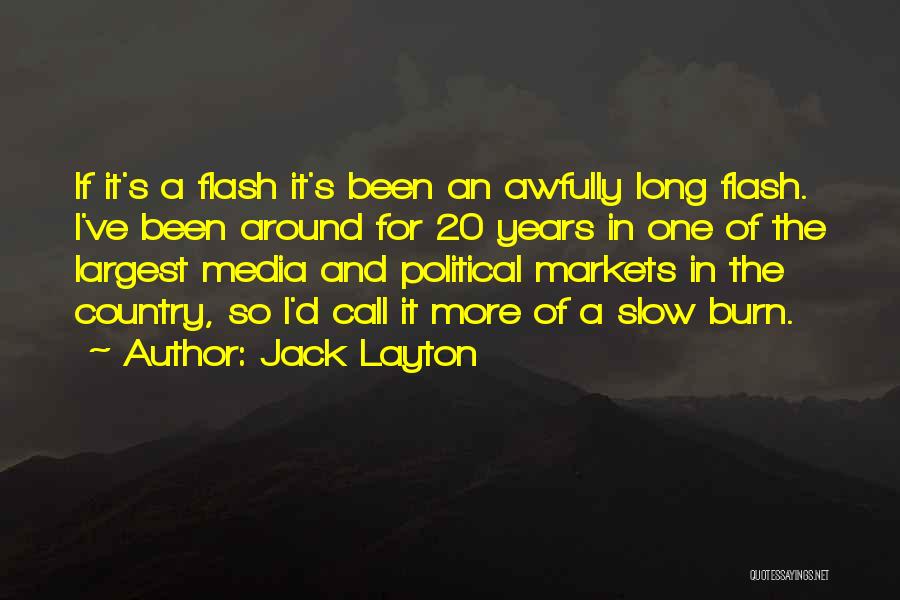 Jack Layton Quotes: If It's A Flash It's Been An Awfully Long Flash. I've Been Around For 20 Years In One Of The
