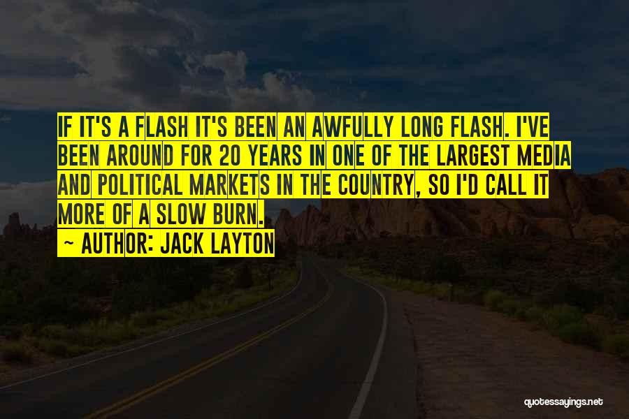 Jack Layton Quotes: If It's A Flash It's Been An Awfully Long Flash. I've Been Around For 20 Years In One Of The