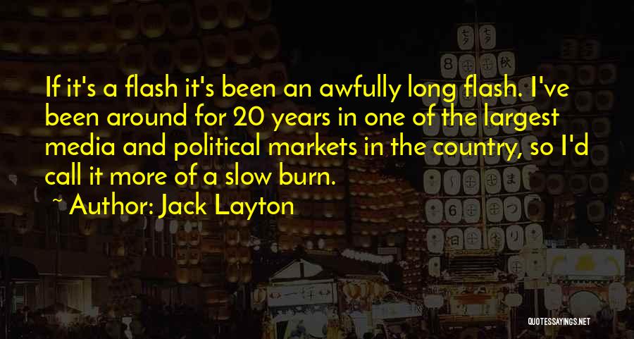 Jack Layton Quotes: If It's A Flash It's Been An Awfully Long Flash. I've Been Around For 20 Years In One Of The