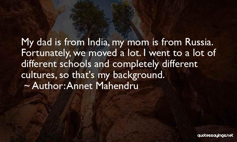 Annet Mahendru Quotes: My Dad Is From India, My Mom Is From Russia. Fortunately, We Moved A Lot. I Went To A Lot