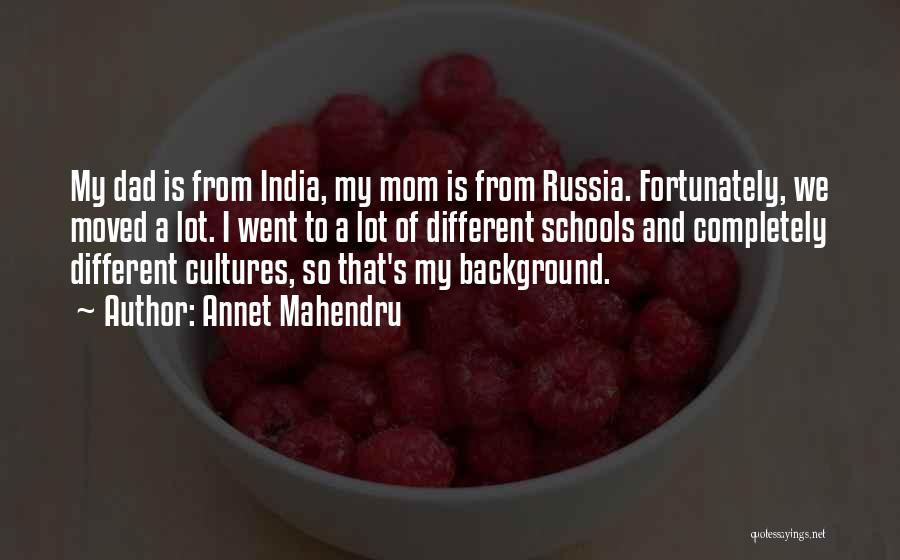 Annet Mahendru Quotes: My Dad Is From India, My Mom Is From Russia. Fortunately, We Moved A Lot. I Went To A Lot