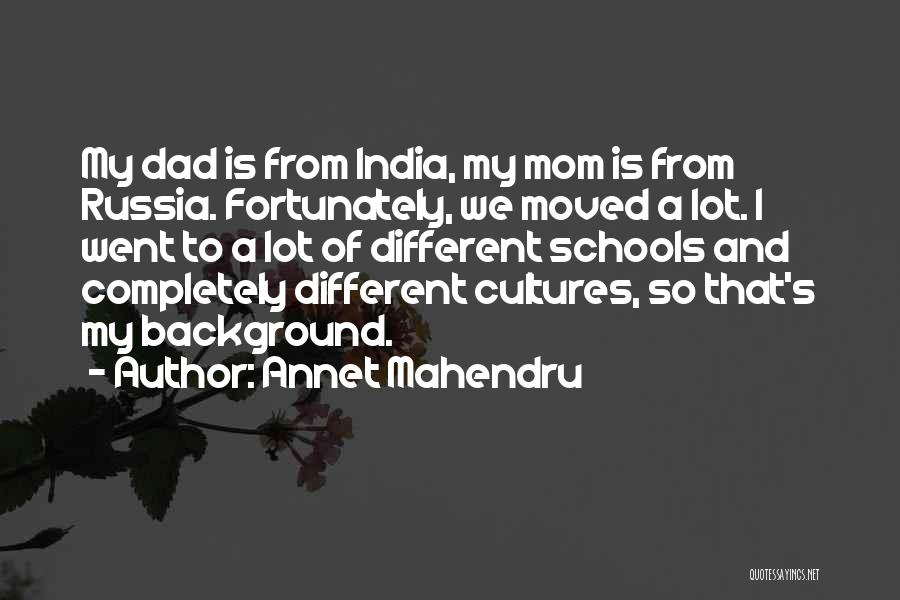 Annet Mahendru Quotes: My Dad Is From India, My Mom Is From Russia. Fortunately, We Moved A Lot. I Went To A Lot