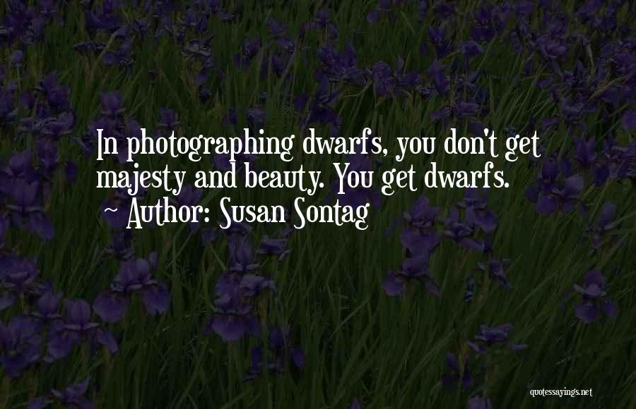 Susan Sontag Quotes: In Photographing Dwarfs, You Don't Get Majesty And Beauty. You Get Dwarfs.