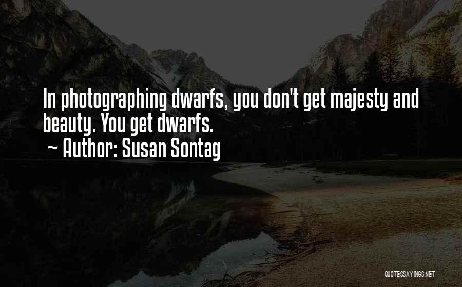 Susan Sontag Quotes: In Photographing Dwarfs, You Don't Get Majesty And Beauty. You Get Dwarfs.