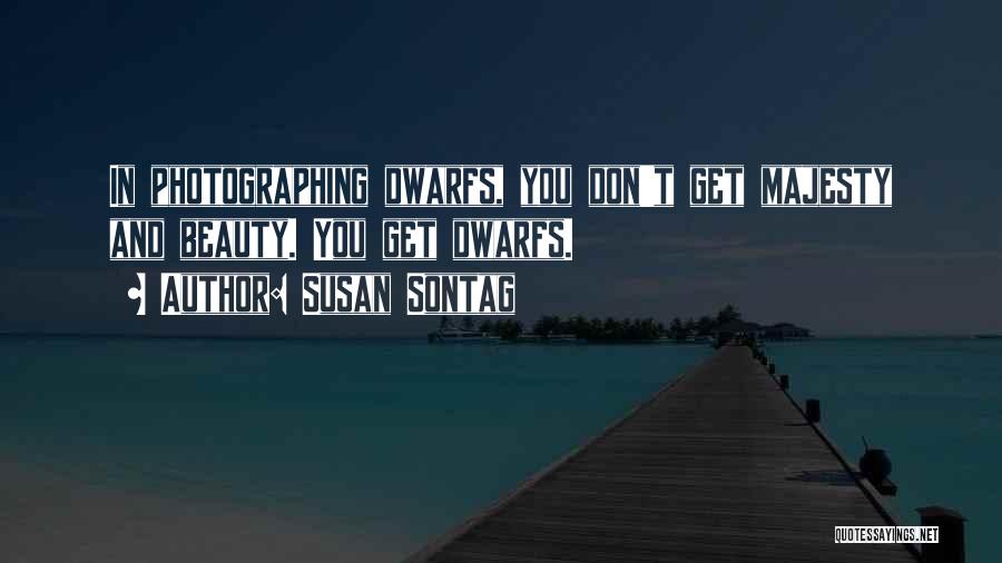 Susan Sontag Quotes: In Photographing Dwarfs, You Don't Get Majesty And Beauty. You Get Dwarfs.