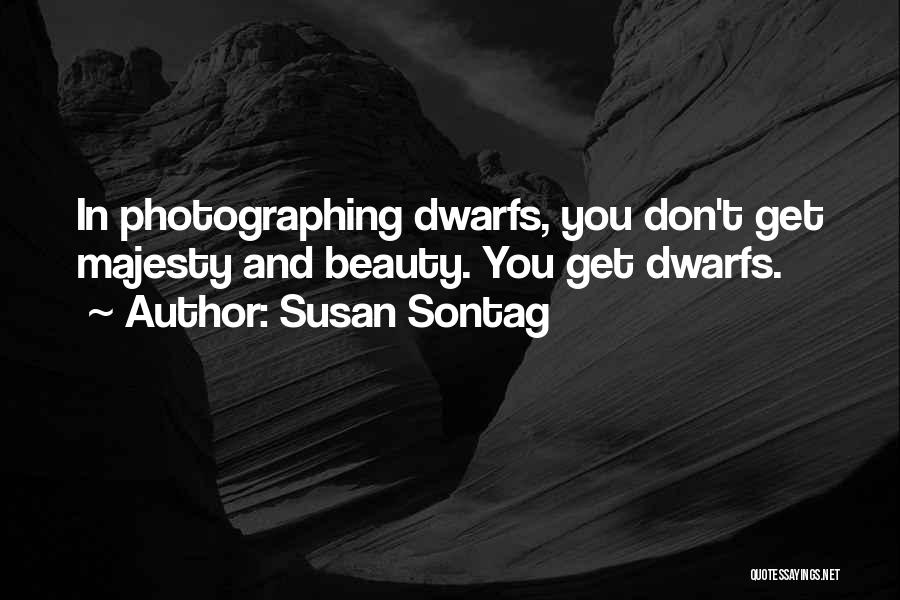 Susan Sontag Quotes: In Photographing Dwarfs, You Don't Get Majesty And Beauty. You Get Dwarfs.