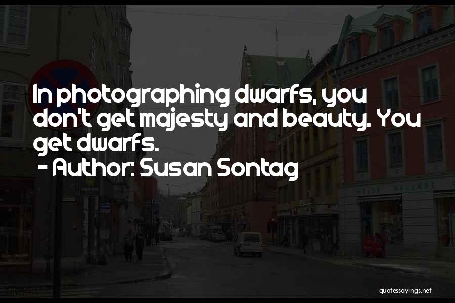 Susan Sontag Quotes: In Photographing Dwarfs, You Don't Get Majesty And Beauty. You Get Dwarfs.