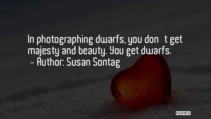 Susan Sontag Quotes: In Photographing Dwarfs, You Don't Get Majesty And Beauty. You Get Dwarfs.