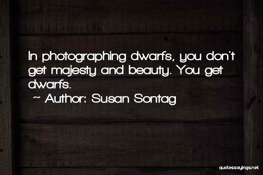 Susan Sontag Quotes: In Photographing Dwarfs, You Don't Get Majesty And Beauty. You Get Dwarfs.