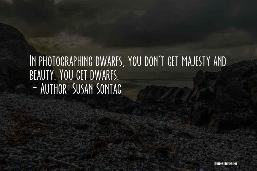 Susan Sontag Quotes: In Photographing Dwarfs, You Don't Get Majesty And Beauty. You Get Dwarfs.