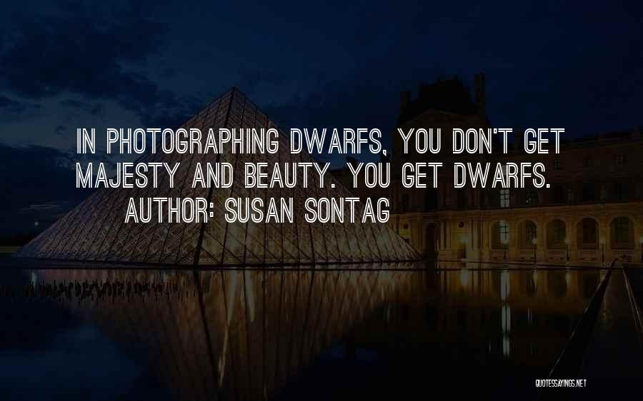 Susan Sontag Quotes: In Photographing Dwarfs, You Don't Get Majesty And Beauty. You Get Dwarfs.